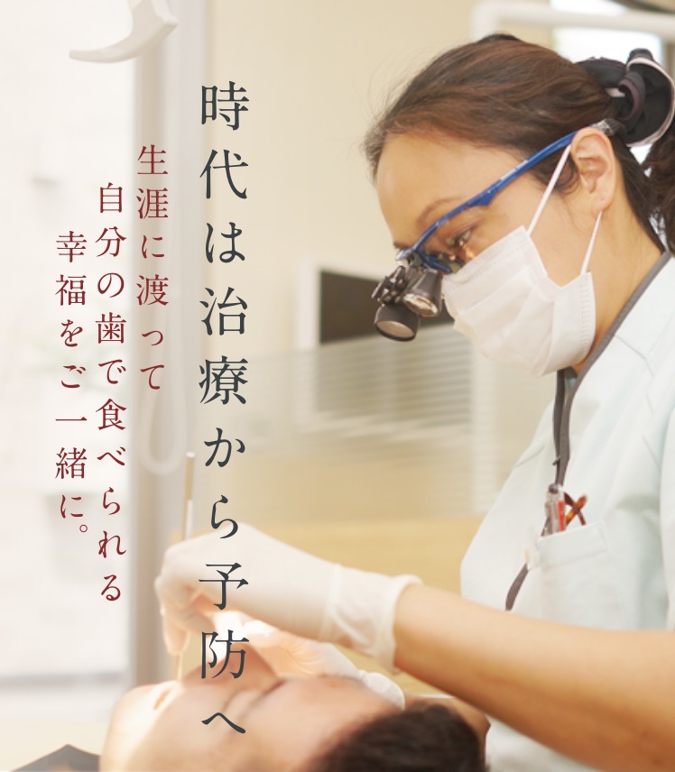 時代は治療から予防へ 生涯に渡って自分の歯で食べられる幸福をご一緒に